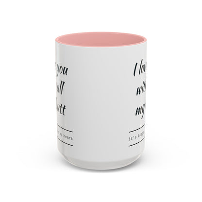 "I Love You With All My B*tt..." Mug | (11, 15oz) Ceramic Cup